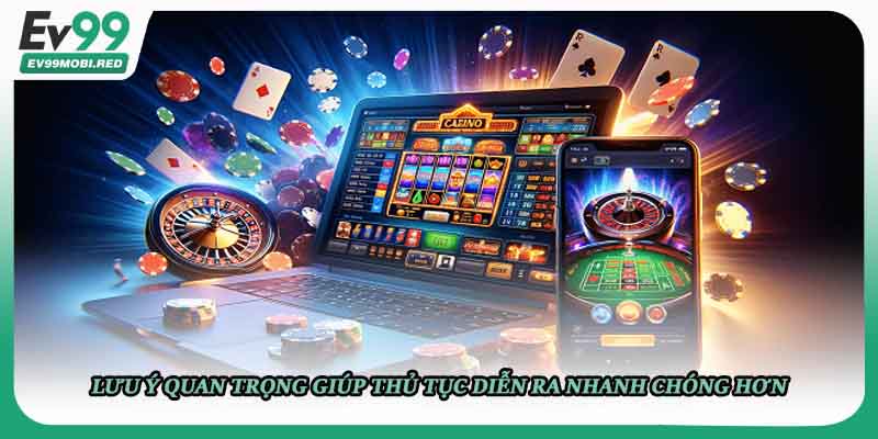 Lưu ý quan trọng giúp thủ tục diễn ra nhanh chóng hơn